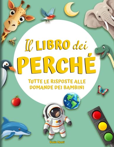 Il libro dei Perché: Tutte le risposte alle domande dei Bambini. Tante curiosità per esplorare il meraviglioso mondo