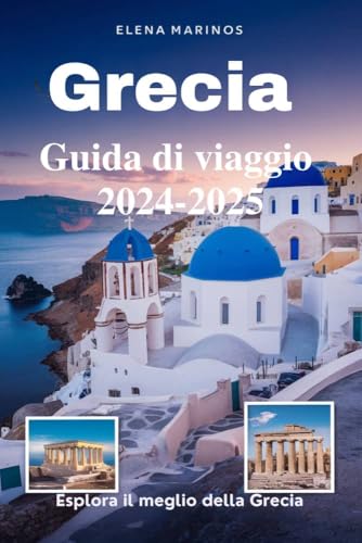 Grecia Guida di viaggio 2024-2025 (Esplora il meglio della Grecia): Le migliori destinazioni, consigli utili ed