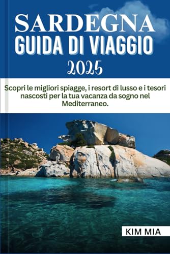 SARDEGNA GUIDA DI VIAGGIO 2025: Scopri le migliori spiagge, i resort di lusso e i tesori nascosti per la tua vacanza da