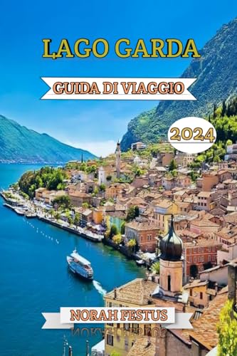 Lago Garda Guida Di Viaggio 2024: Il manuale definitivo per scoprire il gioiello paesaggistico italiano: esplora