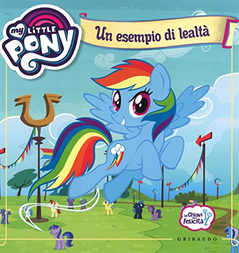 Un esempio di lealtà. Le chiavi della felicità. My Little Pony. Ediz. a colori